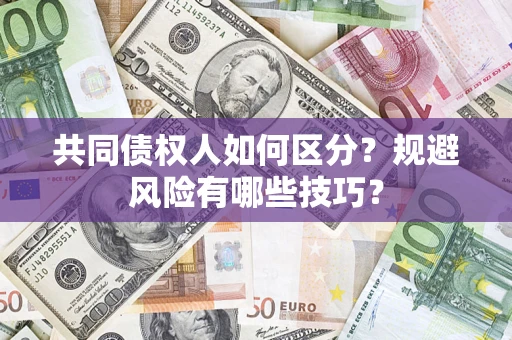 北京共同债权人如何区分？规避风险有哪些技巧？