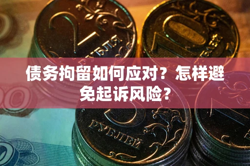 北京债务拘留如何应对？怎样避免起诉风险？