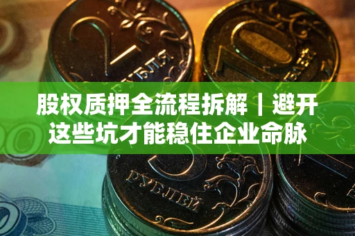 北京股权质押全流程拆解｜避开这些坑才能稳住企业命脉