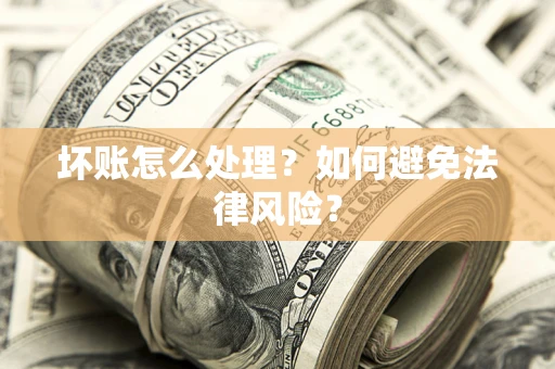 北京坏账怎么处理？如何避免法律风险？