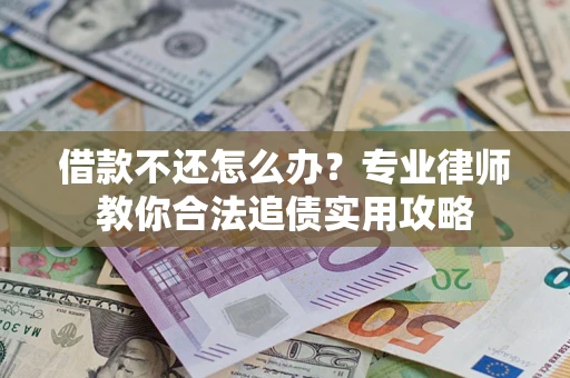 北京借款不还怎么办？专业律师教你合法追债实用攻略