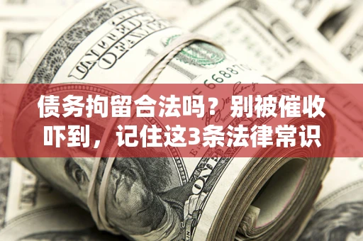 北京债务拘留合法吗?别被催收吓到,记住这3条法律常识 北京债务拘留合法吗?别被催收吓到,记住这3条法律常识