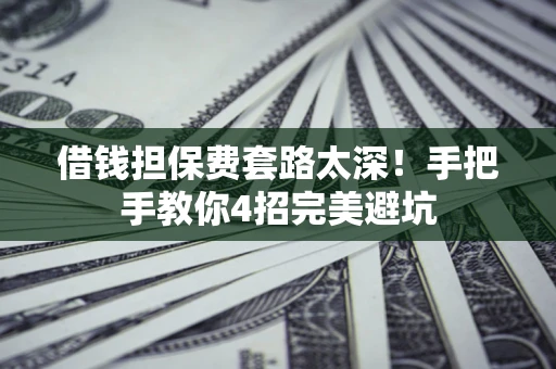 北京借钱担保费套路太深！手把手教你4招完美避坑