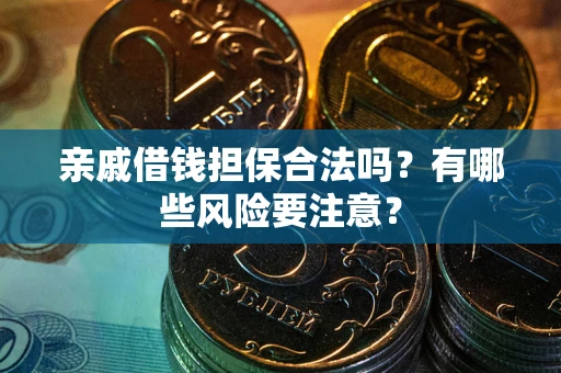 北京亲戚借钱担保合法吗？有哪些风险要注意？