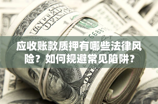 北京应收账款质押有哪些法律风险？如何规避常见陷阱？