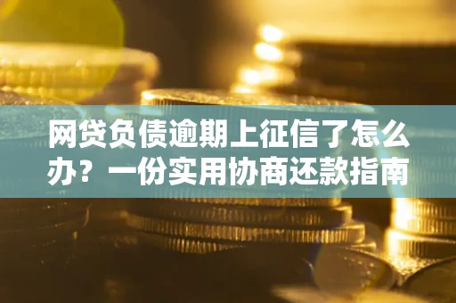 北京网贷负债逾期上征信了怎么办？一份实用协商还款指南请收好