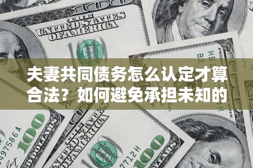 北京夫妻共同债务怎么认定才算合法？如何避免承担未知的债务风险？
