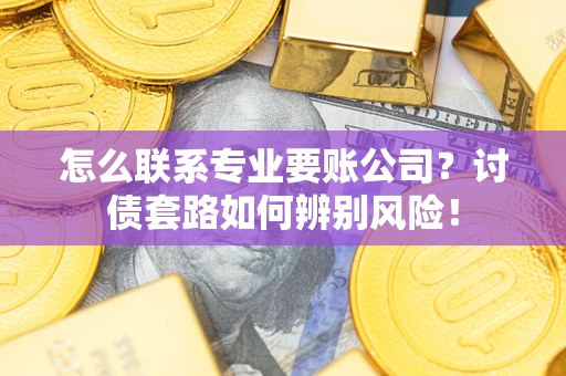 北京怎么联系专业要账公司？讨债套路如何辨别风险！