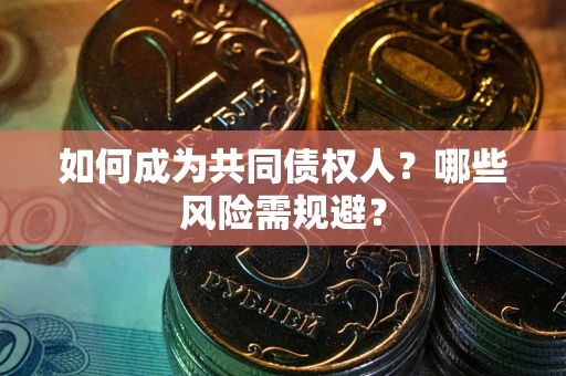 北京如何成为共同债权人？哪些风险需规避？