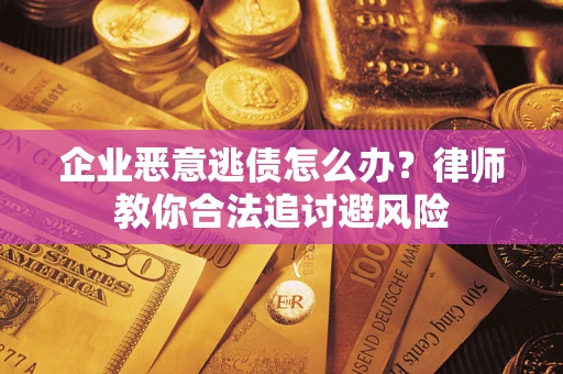 北京企业恶意逃债怎么办？律师教你合法追讨避风险