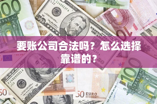 北京要账公司合法吗？怎么选择靠谱的？