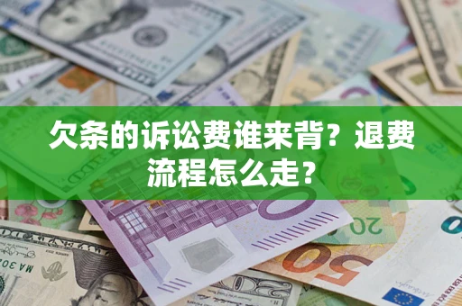 北京欠条的诉讼费谁来背？退费流程怎么走？