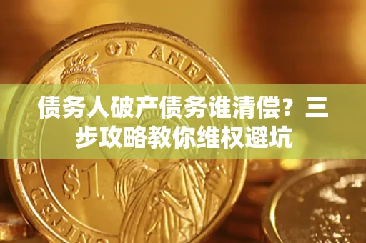 北京债务人破产债务谁清偿？三步攻略教你维权避坑