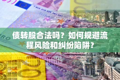 北京债转股合法吗？如何规避流程风险和纠纷陷阱？