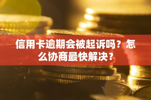 北京信用卡逾期会被起诉吗？怎么协商最快解决？