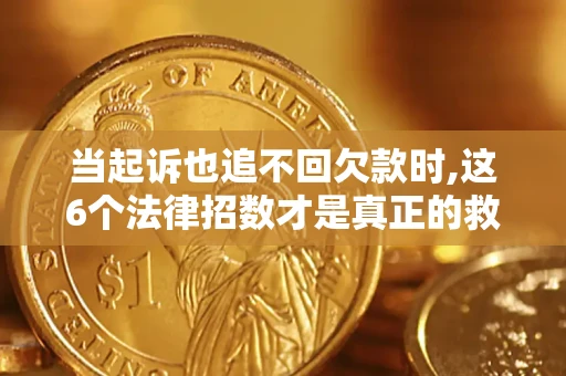 北京当起诉也追不回欠款时,这6个法律招数才是真正的救命稻草