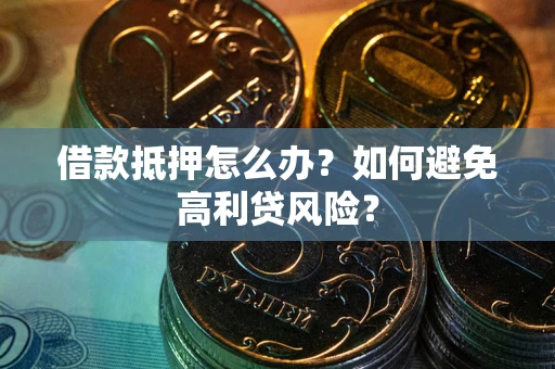 北京借款抵押怎么办？如何避免高利贷风险？