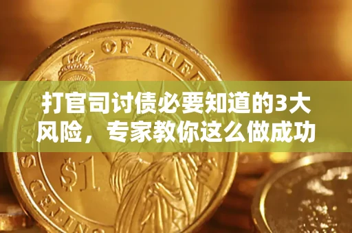 北京打官司讨债必要知道的3大风险，专家教你这么做成功率飙升