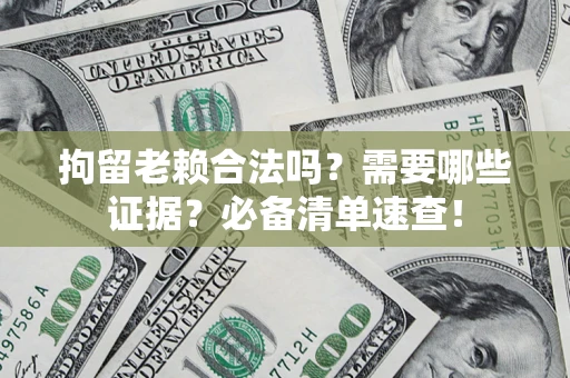 北京拘留老赖合法吗？需要哪些证据？必备清单速查！