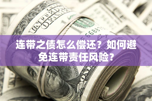 北京连带之债怎么偿还？如何避免连带责任风险？