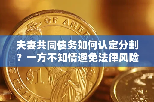 北京夫妻共同债务如何认定分割？一方不知情避免法律风险必看！