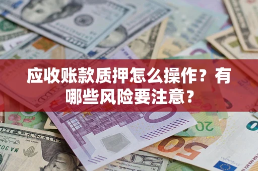 北京应收账款质押怎么操作？有哪些风险要注意？